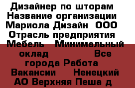 Дизайнер по шторам › Название организации ­ Мариола Дизайн, ООО › Отрасль предприятия ­ Мебель › Минимальный оклад ­ 120 000 - Все города Работа » Вакансии   . Ненецкий АО,Верхняя Пеша д.